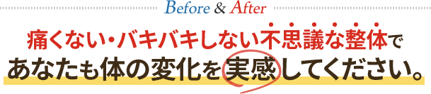 痛くない・バキバキしない不思議な整体であなたも体の変化を実感してください。